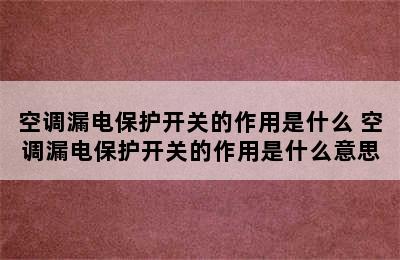 空调漏电保护开关的作用是什么 空调漏电保护开关的作用是什么意思